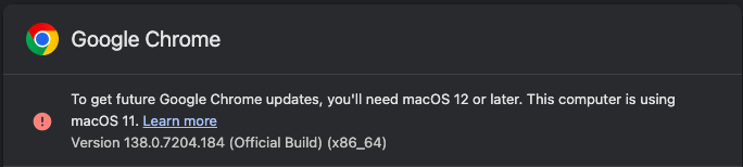 Screenshot from Google Chrome saying: To get future Google Chrome updates, you'll need macOS 12 or later. This computer is using macOS 11. Chrome Version 138.0.7204.184
